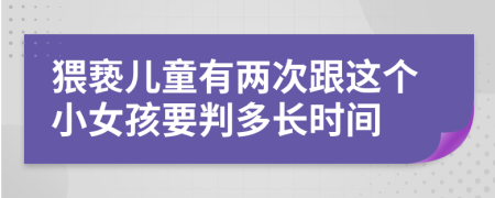 猥亵儿童有两次跟这个小女孩要判多长时间