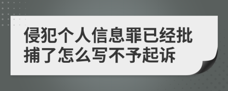 侵犯个人信息罪已经批捕了怎么写不予起诉