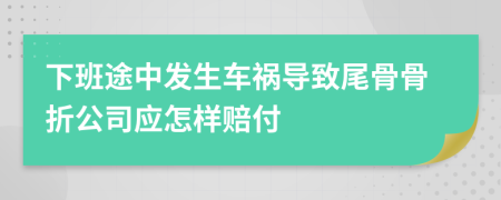 下班途中发生车祸导致尾骨骨折公司应怎样赔付