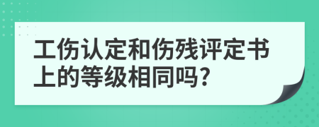 工伤认定和伤残评定书上的等级相同吗?