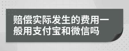 赔偿实际发生的费用一般用支付宝和微信吗