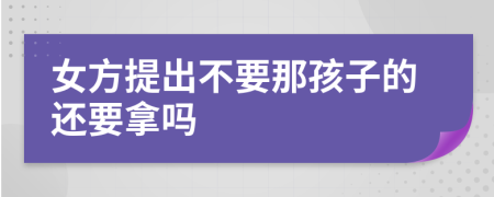 女方提出不要那孩子的还要拿吗