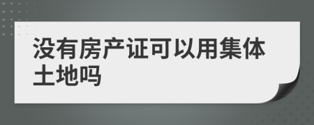 没有房产证可以用集体土地吗