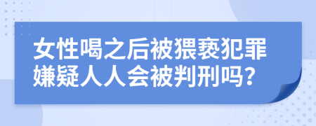 女性喝之后被猥亵犯罪嫌疑人人会被判刑吗？