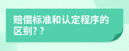 赔偿标准和认定程序的区别? ?