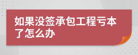 如果没签承包工程亏本了怎么办