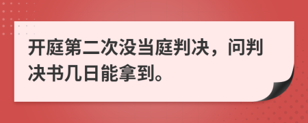 开庭第二次没当庭判决，问判决书几日能拿到。