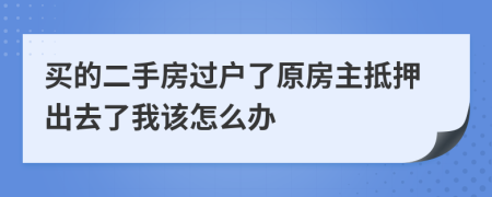 买的二手房过户了原房主抵押出去了我该怎么办