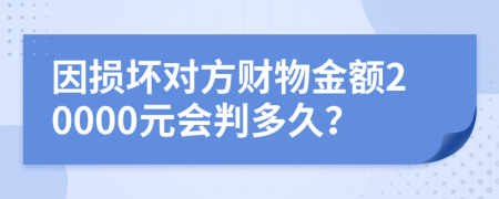 因损坏对方财物金额20000元会判多久？