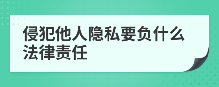 侵犯他人隐私要负什么法律责任