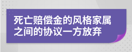 死亡赔偿金的风格家属之间的协议一方放弃