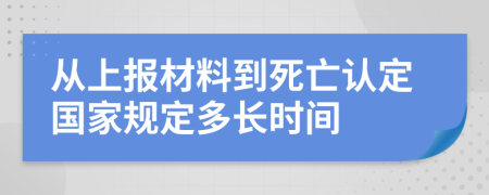 从上报材料到死亡认定国家规定多长时间