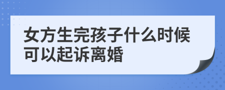 女方生完孩子什么时候可以起诉离婚