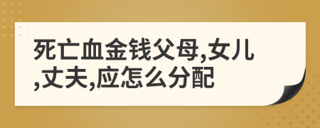 死亡血金钱父母,女儿,丈夫,应怎么分配