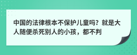 中国的法律根本不保护儿童吗？就是大人随便杀死别人的小孩，都不判