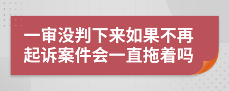 一审没判下来如果不再起诉案件会一直拖着吗