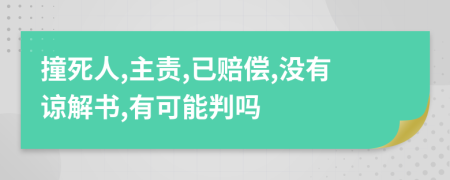 撞死人,主责,已赔偿,没有谅解书,有可能判吗