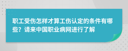 职工受伤怎样才算工伤认定的条件有哪些？请来中国职业病网进行了解