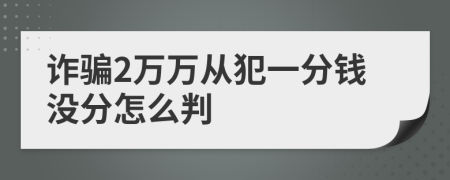 诈骗2万万从犯一分钱没分怎么判