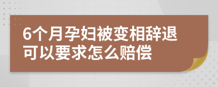 6个月孕妇被变相辞退可以要求怎么赔偿