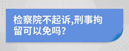 检察院不起诉,刑事拘留可以免吗？