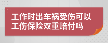 工作时出车祸受伤可以工伤保险双重赔付吗