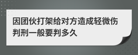 因团伙打架给对方造成轻微伤判刑一般要判多久