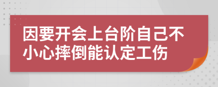 因要开会上台阶自己不小心摔倒能认定工伤