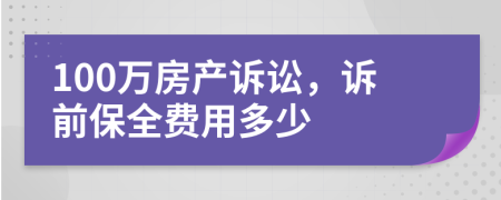 100万房产诉讼，诉前保全费用多少