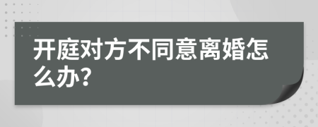 开庭对方不同意离婚怎么办？