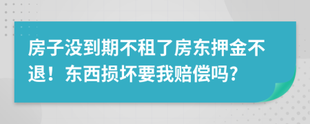 房子没到期不租了房东押金不退！东西损坏要我赔偿吗?