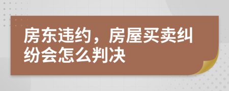 房东违约，房屋买卖纠纷会怎么判决