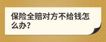 保险全赔对方不给钱怎么办？