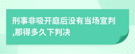 刑事非吸开庭后没有当场宣判,那得多久下判决