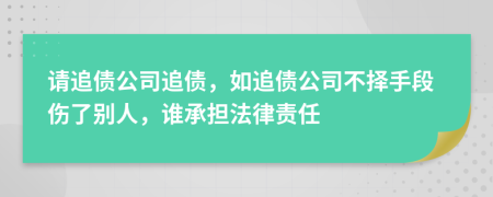 请追债公司追债，如追债公司不择手段伤了别人，谁承担法律责任