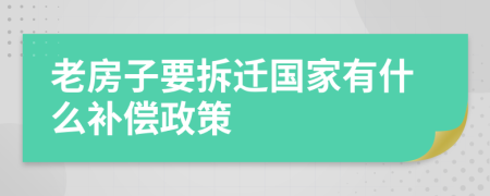 老房子要拆迁国家有什么补偿政策