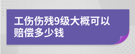 工伤伤残9级大概可以赔偿多少钱