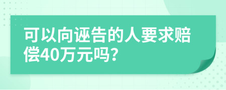 可以向诬告的人要求赔偿40万元吗？