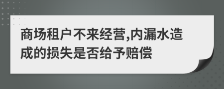 商场租户不来经营,内漏水造成的损失是否给予赔偿