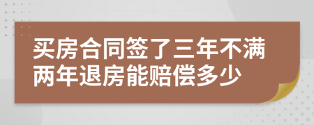 买房合同签了三年不满两年退房能赔偿多少