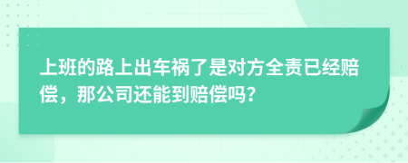 上班的路上出车祸了是对方全责已经赔偿，那公司还能到赔偿吗？