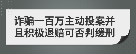 诈骗一百万主动投案并且积极退赔可否判缓刑