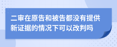 二审在原告和被告都没有提供新证据的情况下可以改判吗