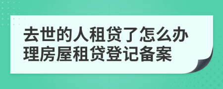 去世的人租贷了怎么办理房屋租贷登记备案