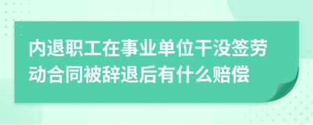 内退职工在事业单位干没签劳动合同被辞退后有什么赔偿