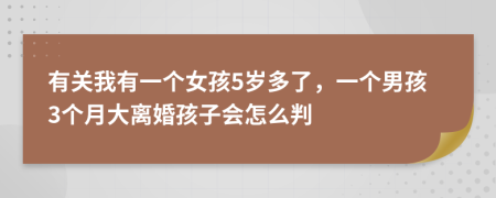 有关我有一个女孩5岁多了，一个男孩3个月大离婚孩子会怎么判