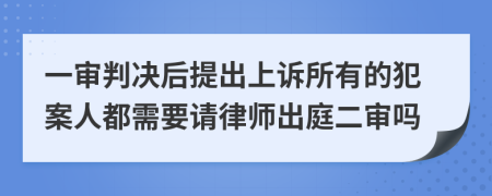 一审判决后提出上诉所有的犯案人都需要请律师出庭二审吗