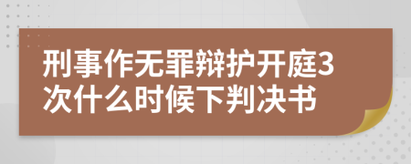 刑事作无罪辩护开庭3次什么时候下判决书