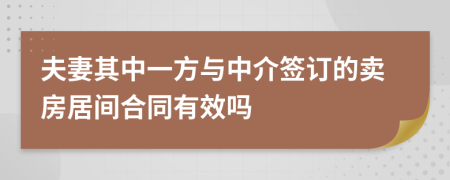 夫妻其中一方与中介签订的卖房居间合同有效吗