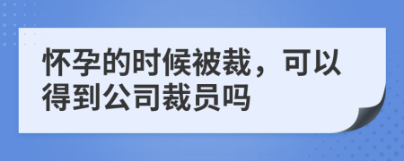 怀孕的时候被裁，可以得到公司裁员吗